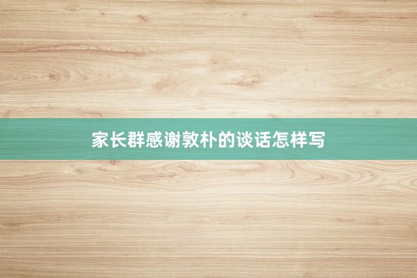 家长群感谢敦朴的谈话怎样写