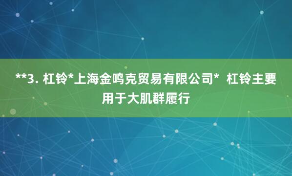 **3. 杠铃*上海金鸣克贸易有限公司* 杠铃主要用于大肌群履行